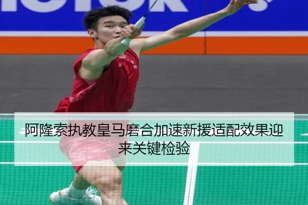 阿隆索执教皇马磨合加速新援适配效果迎来关键检验