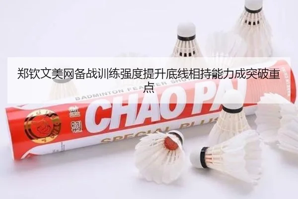 郑钦文美网备战训练强度提升底线相持能力成突破重点