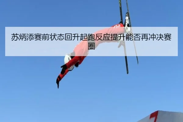 苏炳添赛前状态回升起跑反应提升能否再冲决赛圈